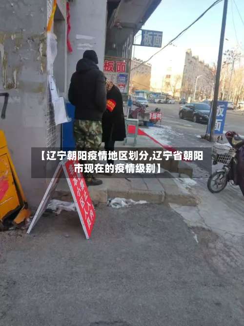 【辽宁朝阳疫情地区划分,辽宁省朝阳市现在的疫情级别】-第1张图片