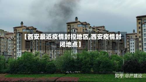 【西安最近疫情封控地区,西安疫情封闭地点】-第2张图片