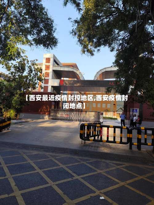 【西安最近疫情封控地区,西安疫情封闭地点】-第1张图片
