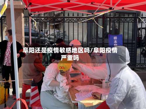 阜阳还是疫情敏感地区吗/阜阳疫情严重吗-第1张图片