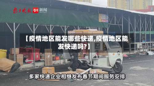 【疫情地区能发哪些快递,疫情地区能发快递吗?】-第3张图片