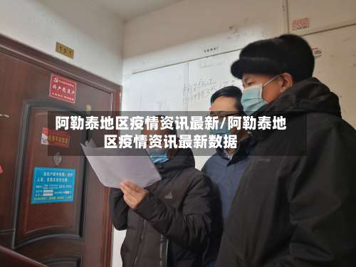 阿勒泰地区疫情资讯最新/阿勒泰地区疫情资讯最新数据-第1张图片