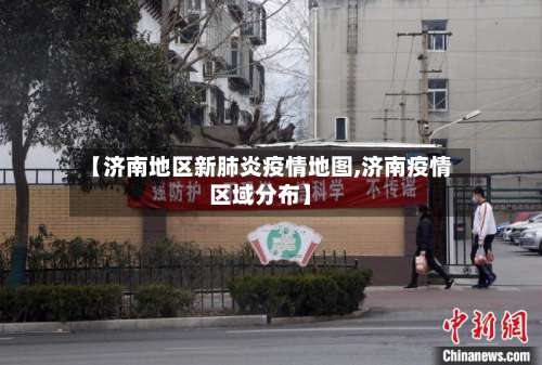 【济南地区新肺炎疫情地图,济南疫情区域分布】-第1张图片