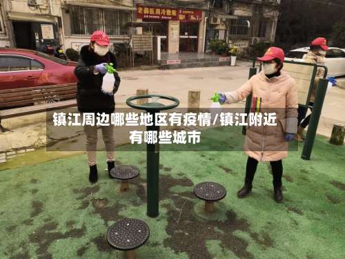 镇江周边哪些地区有疫情/镇江附近有哪些城市-第1张图片
