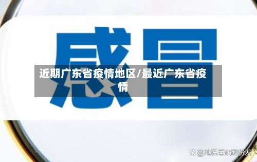 近期广东省疫情地区/最近广东省疫情-第1张图片
