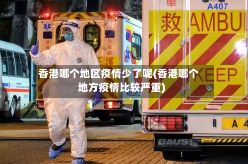 香港哪个地区疫情少了呢(香港哪个地方疫情比较严重)-第2张图片