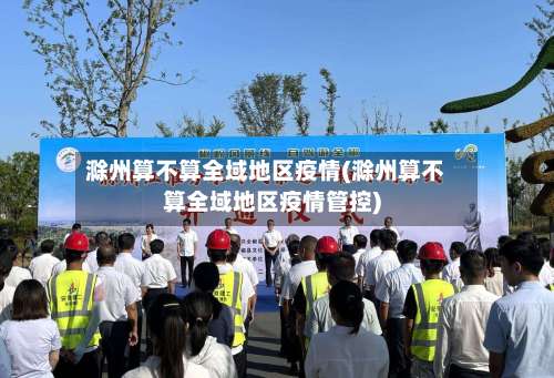 滁州算不算全域地区疫情(滁州算不算全域地区疫情管控)-第1张图片