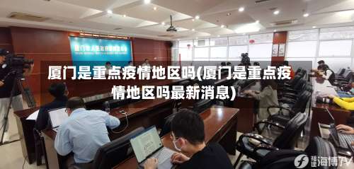 厦门是重点疫情地区吗(厦门是重点疫情地区吗最新消息)-第1张图片