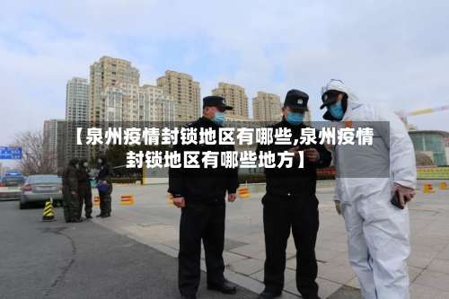 【泉州疫情封锁地区有哪些,泉州疫情封锁地区有哪些地方】-第1张图片