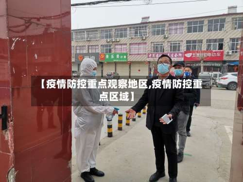 【疫情防控重点观察地区,疫情防控重点区域】-第3张图片