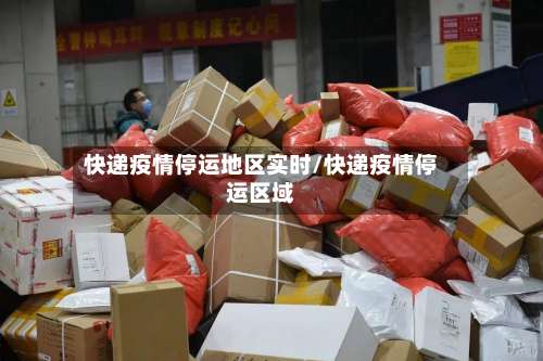 快递疫情停运地区实时/快递疫情停运区域-第2张图片