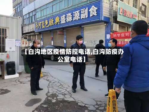 【白沟地区疫情防控电话,白沟防疫办公室电话】-第2张图片