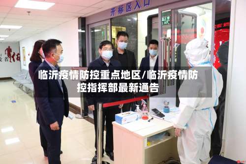 临沂疫情防控重点地区/临沂疫情防控指挥部最新通告-第1张图片