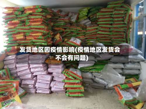 发货地区因疫情影响(疫情地区发货会不会有问题)-第1张图片