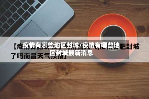 疫情有哪些地区封城/疫情有哪些地区封城最新消息-第2张图片