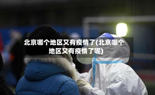 北京哪个地区又有疫情了(北京哪个地区又有疫情了呢)-第1张图片