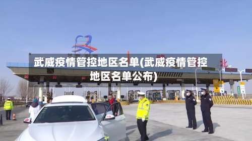 武威疫情管控地区名单(武威疫情管控地区名单公布)-第1张图片