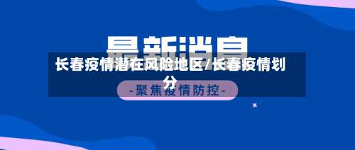 长春疫情潜在风险地区/长春疫情划分-第2张图片