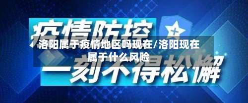 洛阳属于疫情地区吗现在/洛阳现在属于什么风险-第2张图片