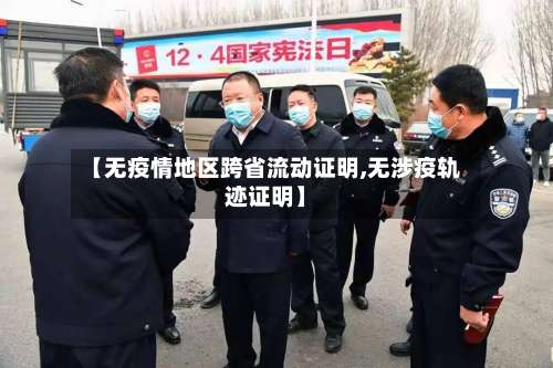 【无疫情地区跨省流动证明,无涉疫轨迹证明】-第1张图片