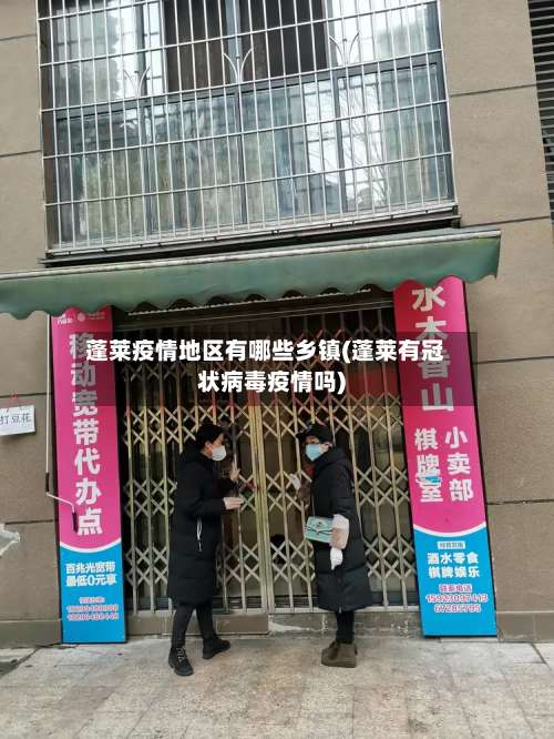 蓬莱疫情地区有哪些乡镇(蓬莱有冠状病毒疫情吗)-第2张图片