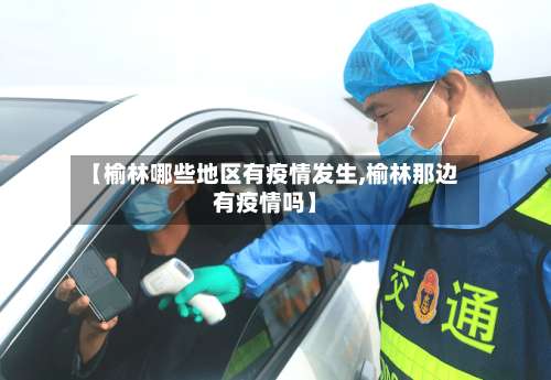 【榆林哪些地区有疫情发生,榆林那边有疫情吗】-第1张图片