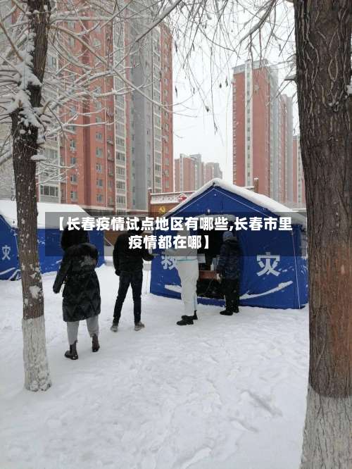 【长春疫情试点地区有哪些,长春市里疫情都在哪】-第1张图片