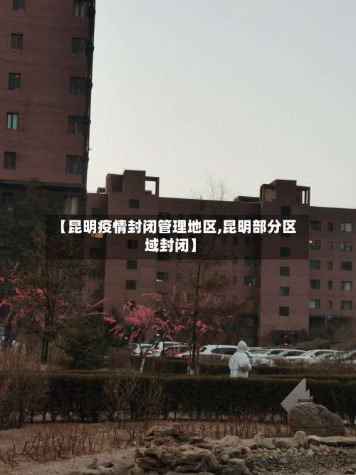 【昆明疫情封闭管理地区,昆明部分区域封闭】-第1张图片