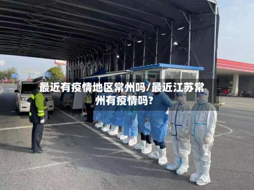 最近有疫情地区常州吗/最近江苏常州有疫情吗?-第3张图片
