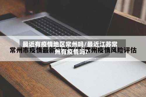 最近有疫情地区常州吗/最近江苏常州有疫情吗?-第2张图片