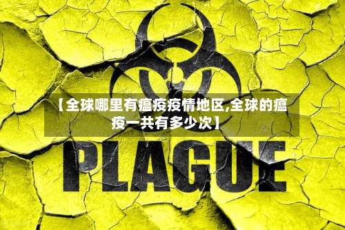 【全球哪里有瘟疫疫情地区,全球的瘟疫一共有多少次】-第1张图片