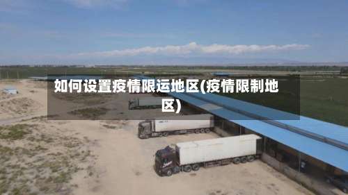 如何设置疫情限运地区(疫情限制地区)-第3张图片