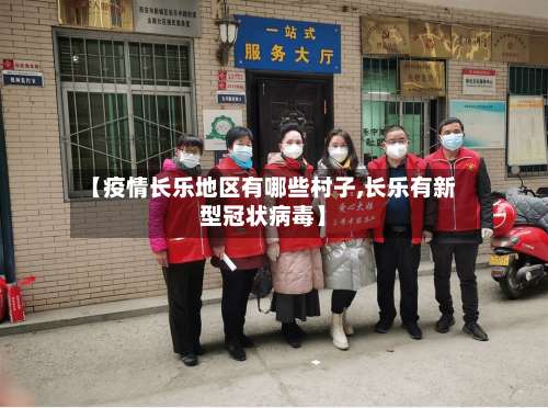 【疫情长乐地区有哪些村子,长乐有新型冠状病毒】-第1张图片