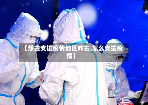 【想去支援疫情地区咋去,怎么支援疫情】-第1张图片