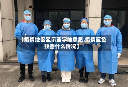 【疫情地区显示蓝字啥意思,疫情蓝色预警什么情况】-第1张图片