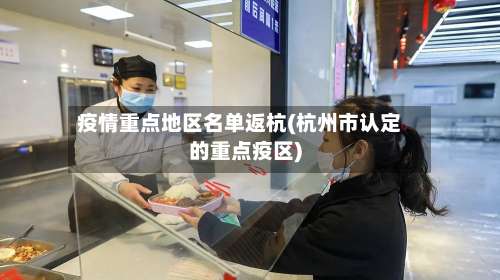 疫情重点地区名单返杭(杭州市认定的重点疫区)-第1张图片
