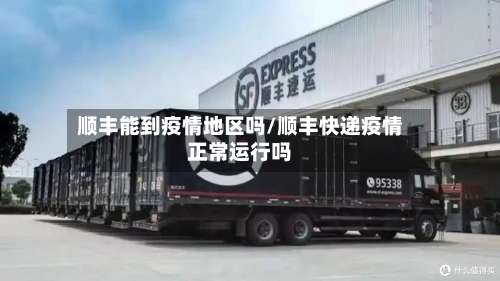 顺丰能到疫情地区吗/顺丰快递疫情正常运行吗-第1张图片