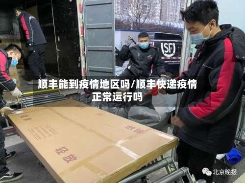 顺丰能到疫情地区吗/顺丰快递疫情正常运行吗-第3张图片