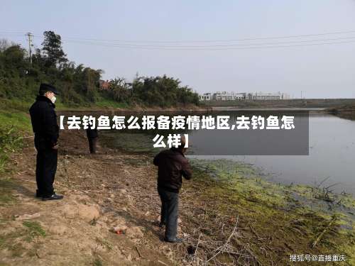 【去钓鱼怎么报备疫情地区,去钓鱼怎么样】-第1张图片