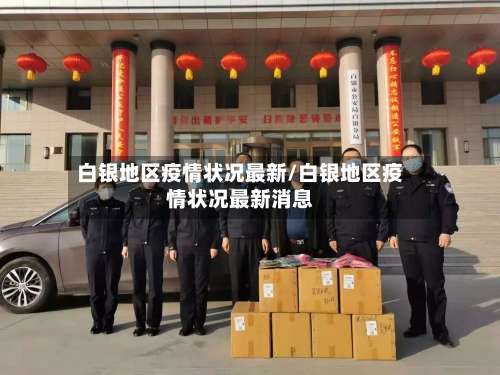 白银地区疫情状况最新/白银地区疫情状况最新消息-第3张图片