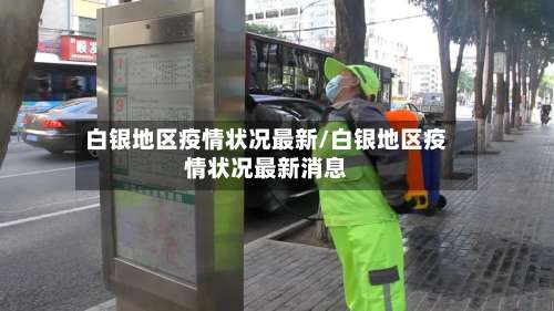 白银地区疫情状况最新/白银地区疫情状况最新消息-第2张图片