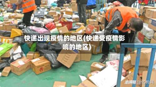 快递出现疫情的地区(快递受疫情影响的地区)-第3张图片