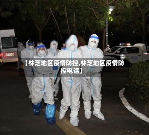 【林芝地区疫情防控,林芝地区疫情防控电话】-第3张图片