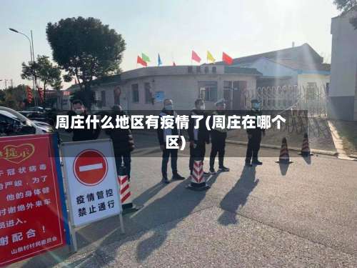 周庄什么地区有疫情了(周庄在哪个区)-第1张图片