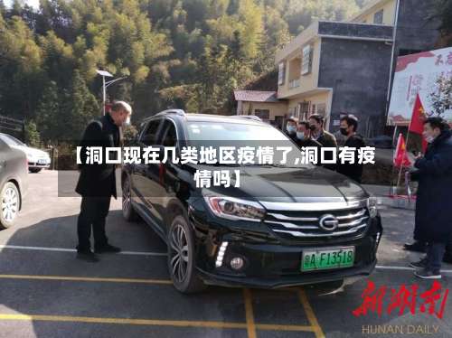 【洞口现在几类地区疫情了,洞口有疫情吗】-第2张图片