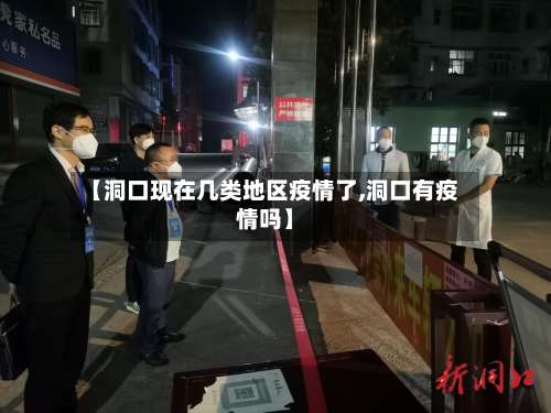 【洞口现在几类地区疫情了,洞口有疫情吗】-第1张图片