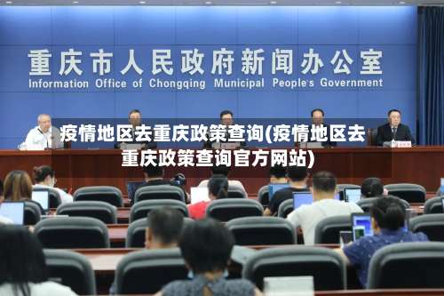 疫情地区去重庆政策查询(疫情地区去重庆政策查询官方网站)-第2张图片