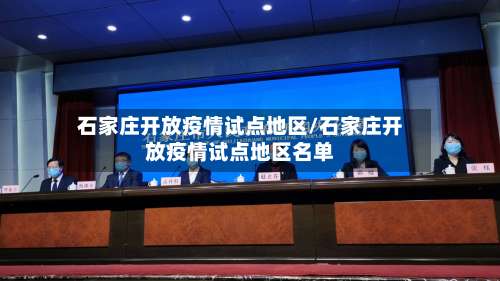 石家庄开放疫情试点地区/石家庄开放疫情试点地区名单-第1张图片