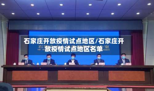 石家庄开放疫情试点地区/石家庄开放疫情试点地区名单-第3张图片