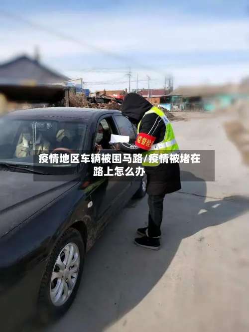 疫情地区车辆被围马路/疫情被堵在路上怎么办-第1张图片